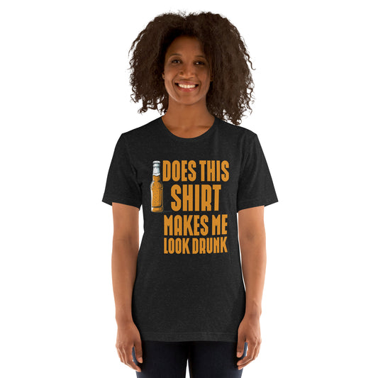 does this shirt makes me look drunk Unisex t-shirt